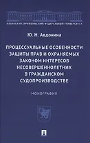 Процессуальные особенности защиты прав и охраняемых законом интересов несовершеннолетних в гражданском судопроизводстве. Монография