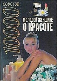 Молодой женщине о красоте (10000 советов)