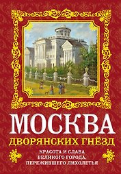 Москва дворянских гнезд : красота и слава великого города, пережившего лихолетья
