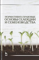 Нормативно-правовые основы селекции и семеноводства: Уч. пособие