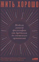 Жить хорошо: Модели личной философии от буддизма до светского гуманизма
