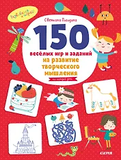 150 веселых игр и заданий на развитие творческого мышления. 3-6 лет