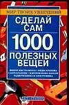 Сделай сам 1000 полезных вещей