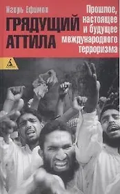 Грядущий Аттила: Прошлое, настоящее и будущее международного терроризма