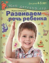 Развиваем речь ребенка. Пособие для занятий с детьми 4-5 лет
