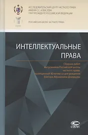 Интеллектуальные права: Сборник работ выпускников Российской школы частного права, посвященный 90-летию со дня рождения Виктора Абрамовича Дозорцева