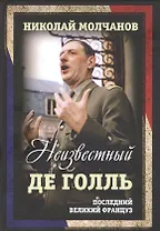 Неизвестный Де Голль. Последний великий француз