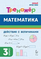 Математика. 3 класс. Тренажер. Действия с величинами. НОВЫЙ ФГОС