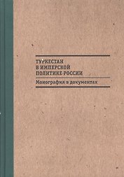 Туркестан в имперской политике России: Монография в документах
