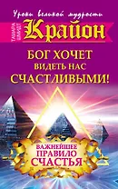 Крайон. Бог хочет видеть нас счастливыми! Важнейшее правило счастья