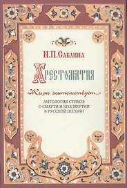 Хрестоматия " Жизнь жительствует…". Антология стихов о смерти и бессмертии в русской поэзии.