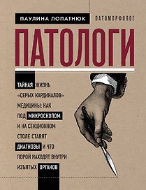 Патологи. Тайная жизнь "серых кардиналов" медицины: Как под микроскопом и на секционном столе ставят диагнозы и что порой находят внутри изъятых органов