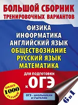 Большой сборник тренировочных вариантов: Физика, Информатика, Английский язык, Обществознание, Русский язык, Математика для подготовки к ОГЭ