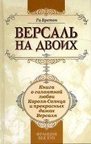 Версаль на двоих:книга о галантной любви Короля-Солнца и прекрасных дамах Версаля