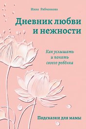 Дневник любви и нежности. Как услышать и понять своего ребёнка