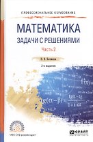 Математика. Задачи с решениями. В 2 частях Часть 2. Учебное пособие