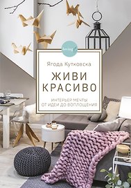Живи красиво. Интерьер мечты от идеи до воплощения