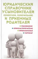 Юридический справочник усыновителей (опекунов, попечителей) и приемных родитителей