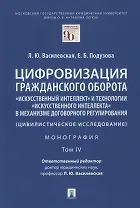 Цифровизация гражданского оборота: "искусственный интеллект" и технологии "искусственного интеллекта" в механизме... Том IV