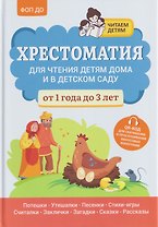 Хрестоматия для чтения детям дома и в детском саду: от 1 года до 3 лет