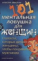 101 ментальная ловушка для женщин. Глупости, которые делают женщины, чтобы понравиться мужчинам