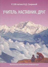 Учитель. Наставник. Друг. Материалы юбилейной конференции, посвященной 100-летию со дня рождения Наталии Дмитриевны Спириной