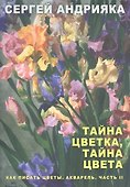 Как писать цветы. Акварель. Часть II. Тайна цветка, тайна цвета. Учебно-методическое пособие - 0