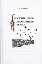 Русский Север: брошенная земля. Фольклор несуществующих деревень (особенности и контексты бытования)