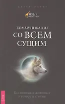 Коммуникация со всем сущим. Как понимать животных и говорить с ними
