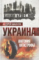 Украина. Анатомия катастрофы