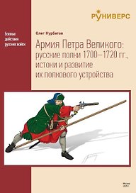 Армия Петра Великого: русские полки 1700–1720 гг., истоки и развитие их полкового устройства