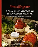 Домашние заготовки и консервирование. Вкусные рецепты, проверенные временем