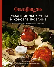 Домашние заготовки и консервирование. Вкусные рецепты, проверенные временем