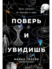 Поверь и увидишь: Путь ученого от атеизма к вере