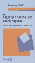 Будущее просто шло своей дорогой. Опыты конструирования возможностей