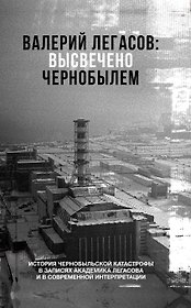 Валерий Легасов: Высвечено Чернобылем