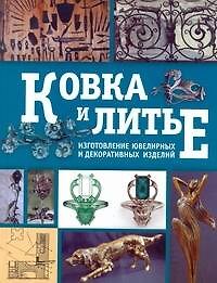 Ковка и литье. Изготовление ювелирных и декоративных изделий методами ковки и литья