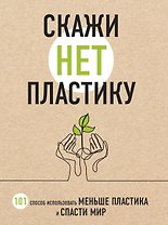 Скажи «НЕТ» пластику: 101 способ использовать меньше пластика и спасти мир