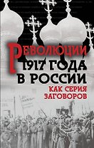 Революция 1917-го в России. Как серия заговоров