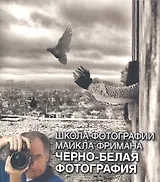 Школа фотографии Майкла Фримана. Черно-белая фотография