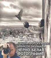 Школа фотографии Майкла Фримана. Черно-белая фотография