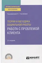 Теория и методика социальной работы. Работа с проблемой клиента. Учебное пособие для СПО
