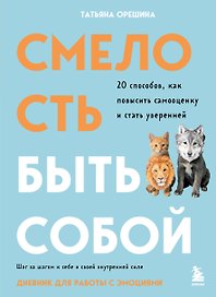 Смелость быть собой. 20 способов как повысить самооценку и стать уверенней. Дневник для работы с эмоциями