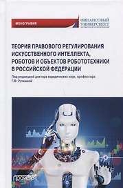 Теория правового регулирования искусственного интеллекта, роботов и объектов робототехники в Российской Федерации: Монография