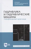 Гидравлика и гидравлические машины. Лабораторный практикум. Учебное пособие для СПО