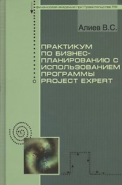 Практикум по бизнес-планированию с использованием программы Project Expert : учебное пособие / 2-е изд., перер. и доп.