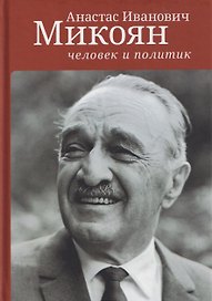 Анастас Иванович Микоян: человек и политик