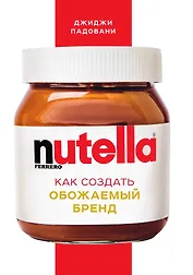 Nutella. Как создать обожаемый бренд