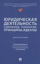 Юридическая деятельность: содержание, технологии, принципы, идеалы. Монография