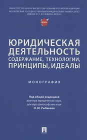 Юридическая деятельность: содержание, технологии, принципы, идеалы. Монография